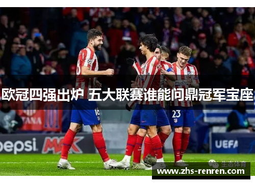 欧冠四强出炉 五大联赛谁能问鼎冠军宝座