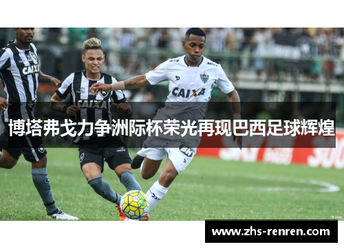 博塔弗戈力争洲际杯荣光再现巴西足球辉煌