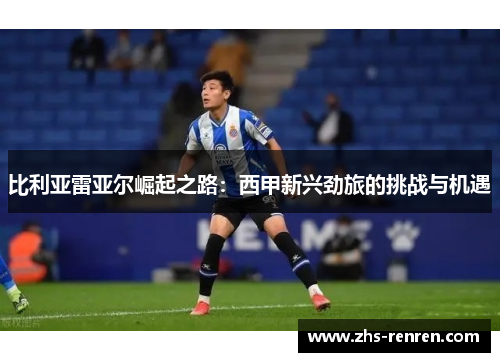 比利亚雷亚尔崛起之路：西甲新兴劲旅的挑战与机遇
