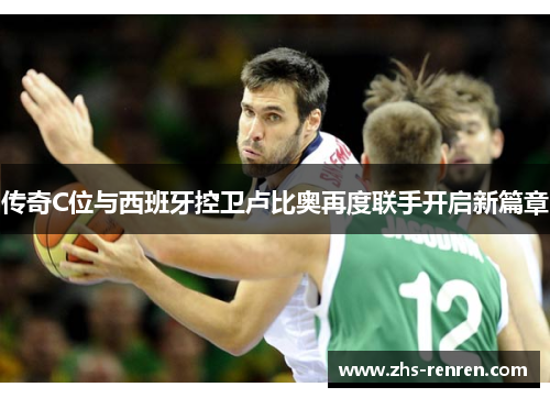 传奇C位与西班牙控卫卢比奥再度联手开启新篇章