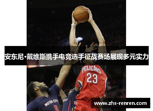 安东尼·戴维斯携手电竞选手征战赛场展现多元实力