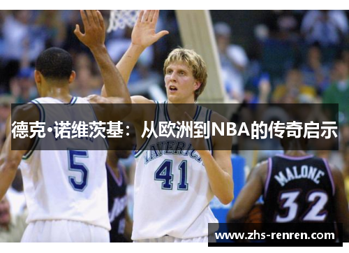 德克·诺维茨基：从欧洲到NBA的传奇启示