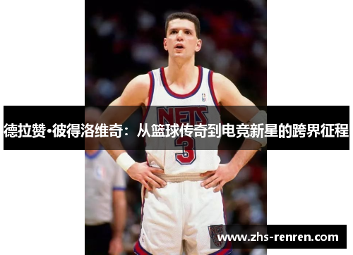 德拉赞·彼得洛维奇：从篮球传奇到电竞新星的跨界征程