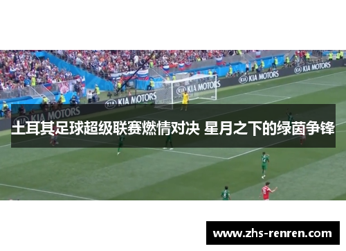 土耳其足球超级联赛燃情对决 星月之下的绿茵争锋