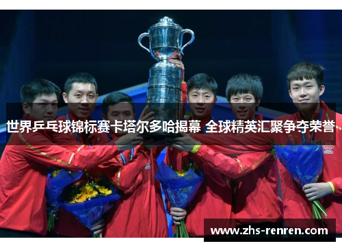 世界乒乓球锦标赛卡塔尔多哈揭幕 全球精英汇聚争夺荣誉
