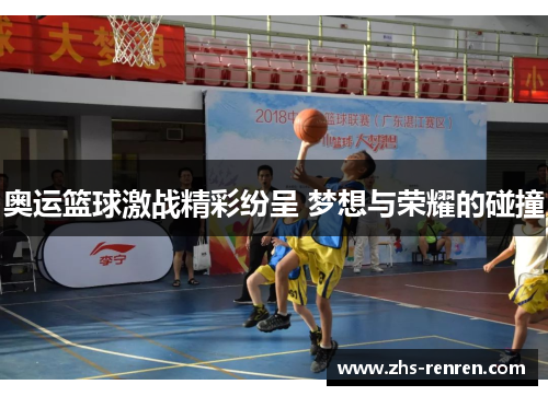奥运篮球激战精彩纷呈 梦想与荣耀的碰撞