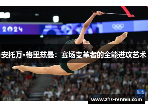 安托万·格里兹曼：赛场变革者的全能进攻艺术