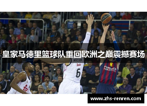 皇家马德里篮球队重回欧洲之巅震撼赛场