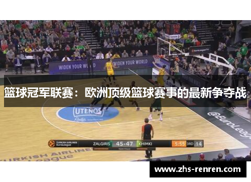 篮球冠军联赛：欧洲顶级篮球赛事的最新争夺战