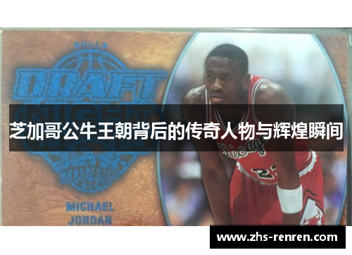 芝加哥公牛王朝背后的传奇人物与辉煌瞬间