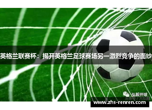 英格兰联赛杯：揭开英格兰足球赛场另一激烈竞争的面纱