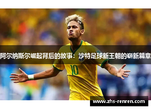 阿尔纳斯尔崛起背后的故事：沙特足球新王朝的崭新篇章