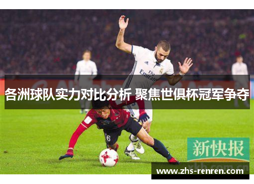 各洲球队实力对比分析 聚焦世俱杯冠军争夺