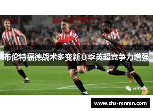 布伦特福德战术多变新赛季英超竞争力增强