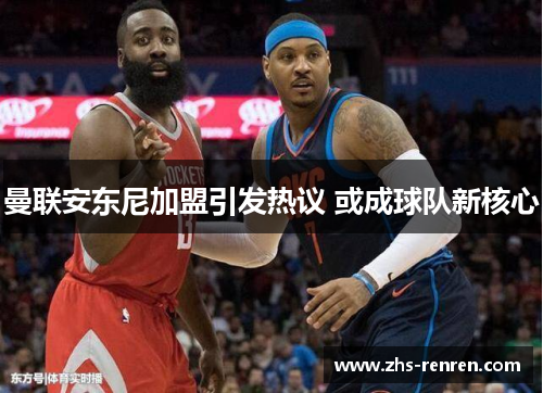 曼联安东尼加盟引发热议 或成球队新核心