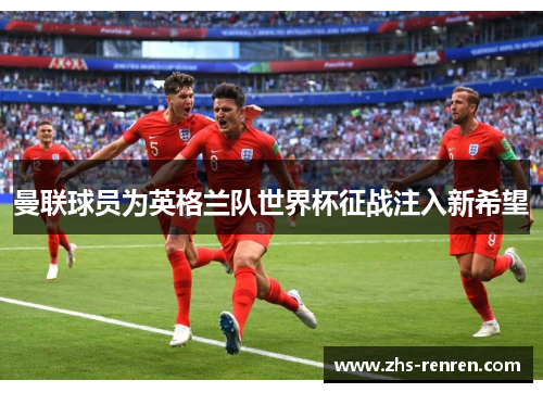 曼联球员为英格兰队世界杯征战注入新希望