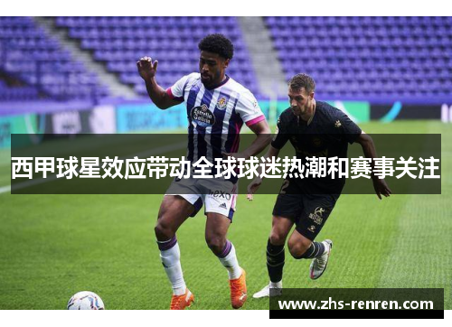 西甲球星效应带动全球球迷热潮和赛事关注