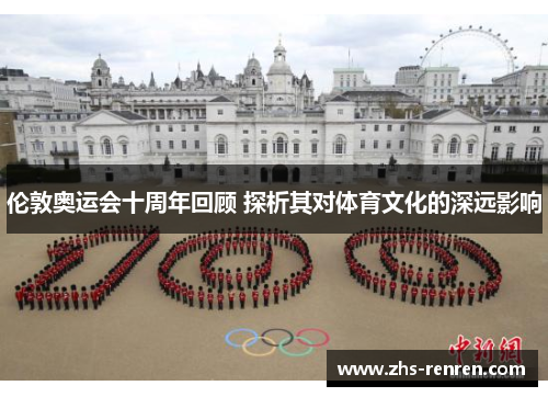伦敦奥运会十周年回顾 探析其对体育文化的深远影响